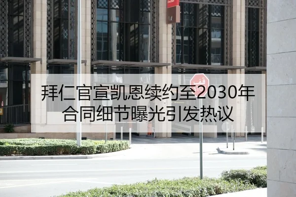 拜仁官宣凯恩续约至2030年 合同细节曝光引发热议