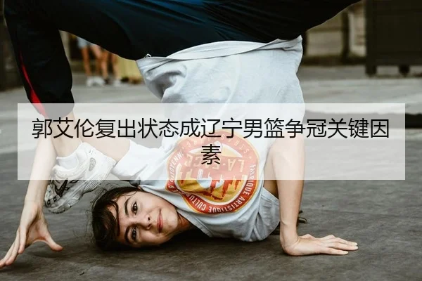 郭艾伦复出状态成辽宁男篮争冠关键因素