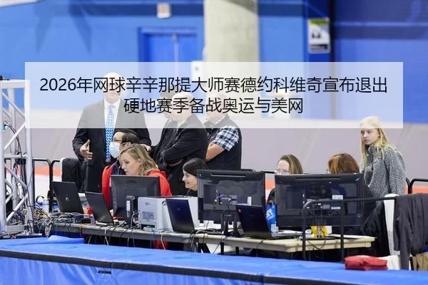 2026年网球辛辛那提大师赛德约科维奇宣布退出硬地赛季备战奥运与美网