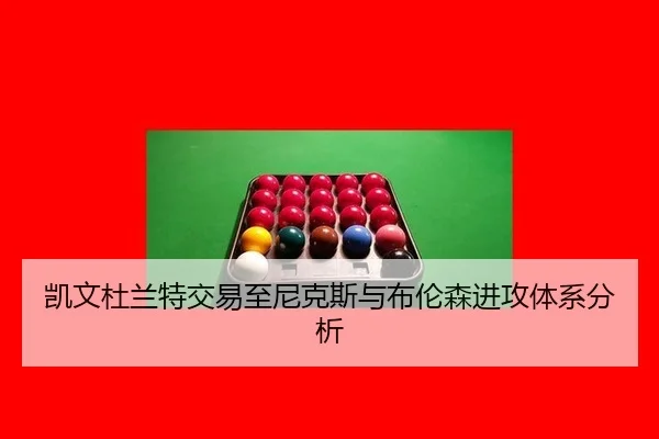凯文杜兰特交易至尼克斯与布伦森进攻体系分析