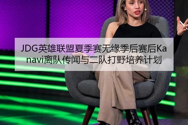 JDG英雄联盟夏季赛无缘季后赛后Kanavi离队传闻与二队打野培养计划