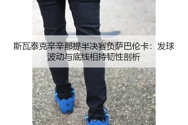 si-wa-tai-ke-xin-xin-na-ti-ban-jue-sai-fu-sa-ba-lun-ka-fa-qiu-bo-dong-yu-di-xian-xiang-chi-ren-xing-pou-xi-3-341.jpg