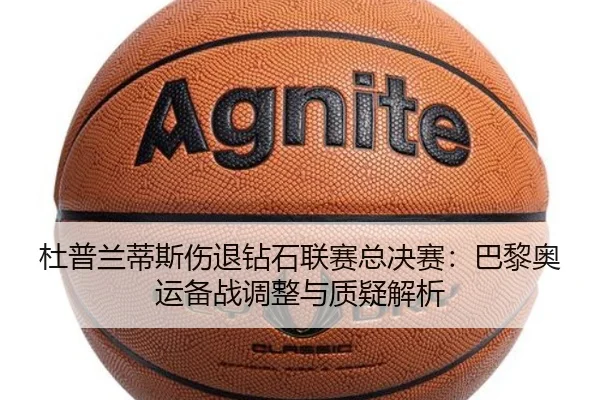 杜普兰蒂斯伤退钻石联赛总决赛：巴黎奥运备战调整与质疑解析