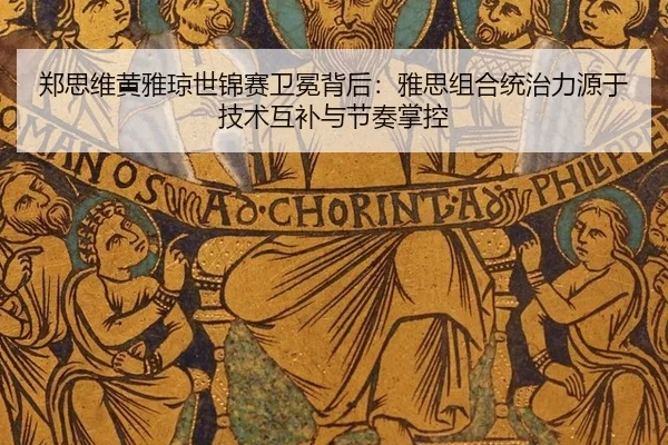 郑思维黄雅琼世锦赛卫冕背后：雅思组合统治力源于技术互补与节奏掌控